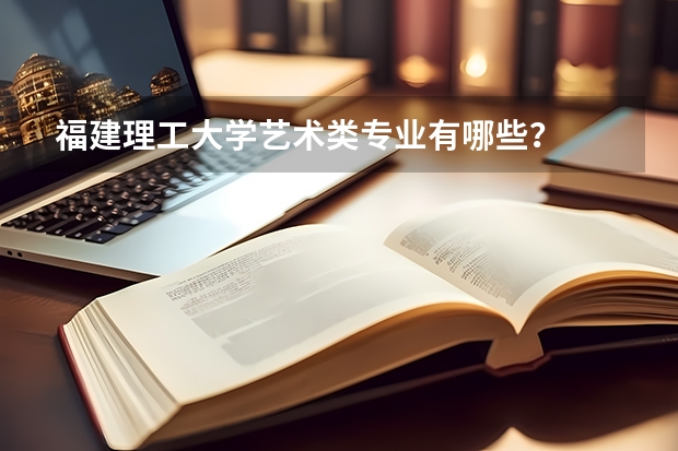 福建理工大学艺术类专业有哪些？