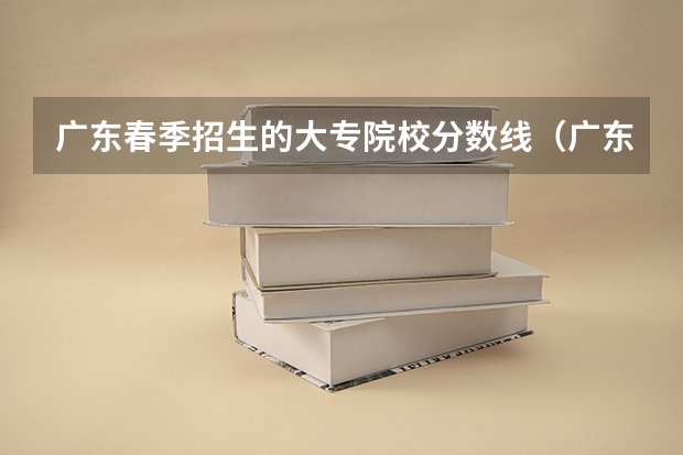 广东春季招生的大专院校分数线（广东春季高考补录分数线）