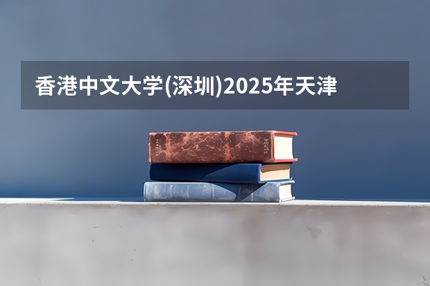 香港中文大学(深圳)2025年天津高考招生计划预测