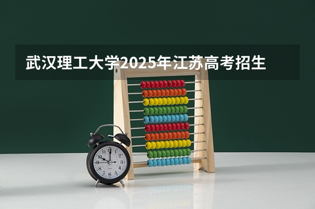 武汉理工大学2025年江苏高考招生计划预测