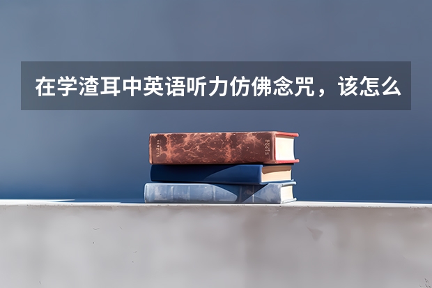 在学渣耳中英语听力仿佛念咒，该怎么做才能让自己听得懂？