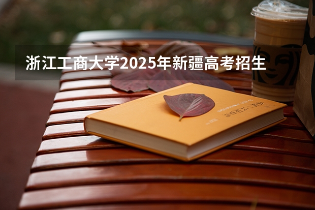 浙江工商大学2025年新疆高考招生计划预测