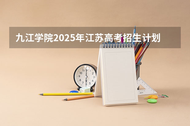 九江学院2025年江苏高考招生计划预测