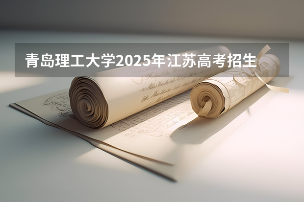 青岛理工大学2025年江苏高考招生计划预测