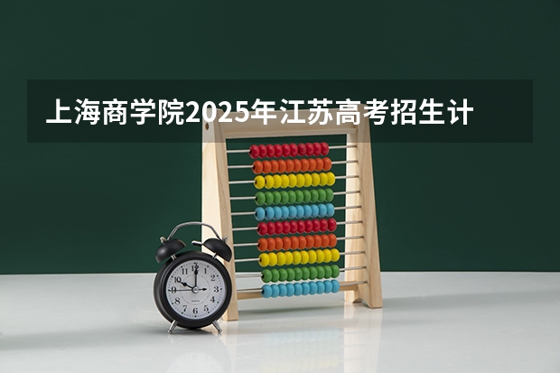 上海商学院2025年江苏高考招生计划预测