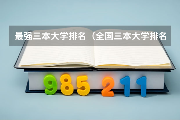 最强三本大学排名（全国三本大学排名榜）