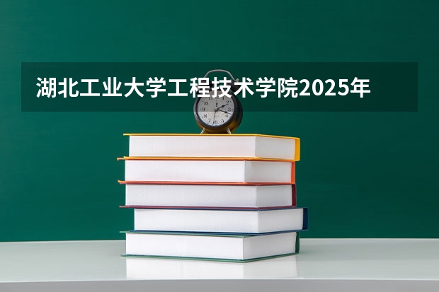 湖北工业大学工程技术学院2025年江苏高考招生计划预测