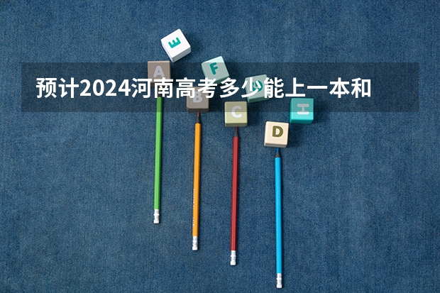预计2024河南高考多少能上一本和二本 录取分数线预测