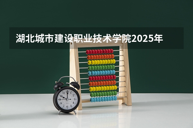 湖北城市建设职业技术学院2025年浙江高考招生计划预测