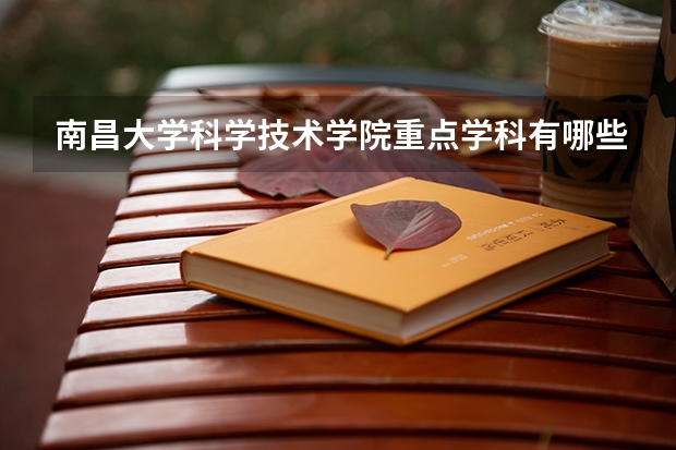 南昌大学科学技术学院重点学科有哪些 开设专业介绍