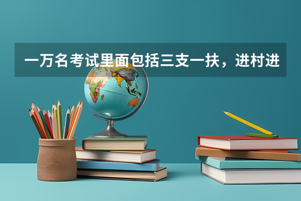 一万名考试里面包括三支一扶，进村进社吗？