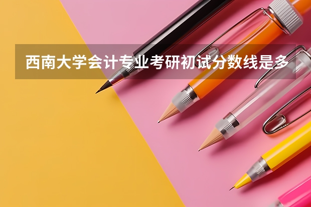 西南大学会计专业考研初试分数线是多少？