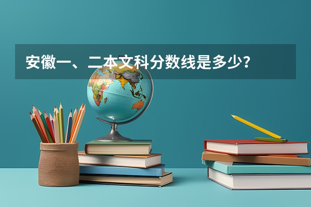 安徽一、二本文科分数线是多少？