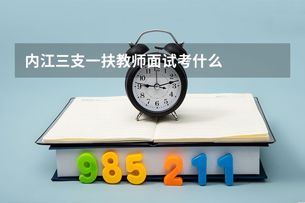 内江三支一扶教师面试考什么