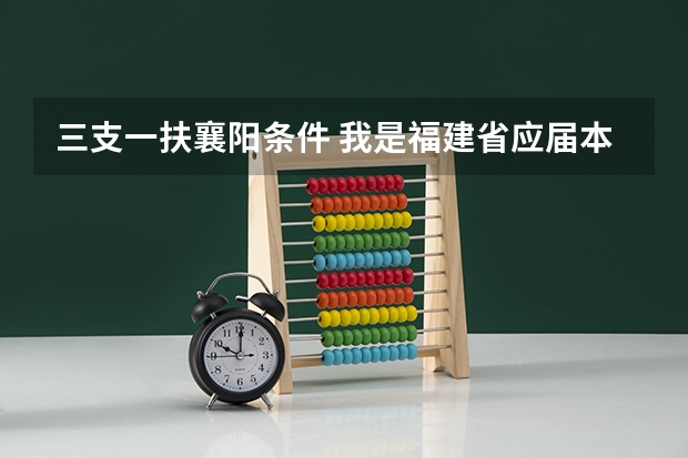 三支一扶襄阳条件 我是福建省应届本科毕业生，想考选聘生和选调生，只当过班级心理委员，不知道我这样符不符合报考条件
