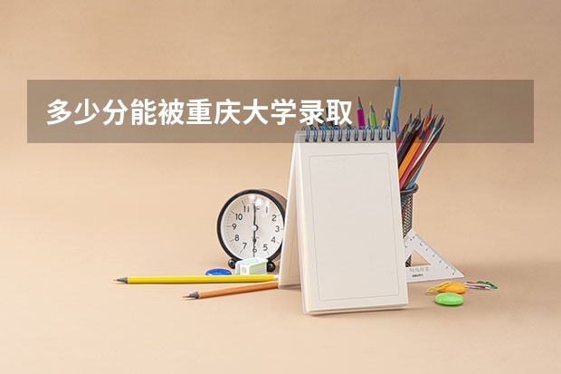 多少分能被重庆大学录取
