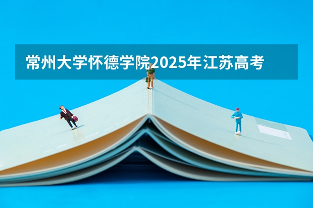 常州大学怀德学院2025年江苏高考招生计划预测