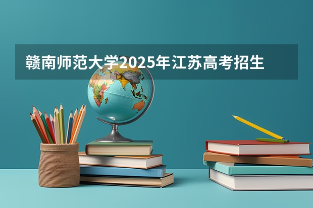 赣南师范大学2025年江苏高考招生计划预测