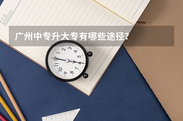 广州中专升大专有哪些途径？