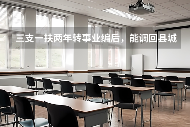 三支一扶两年转事业编后，能调回县城吗？