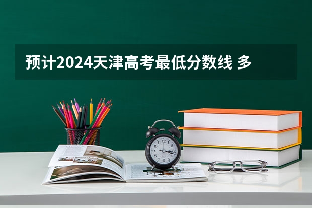 预计2024天津高考最低分数线 多少分可以上大学
