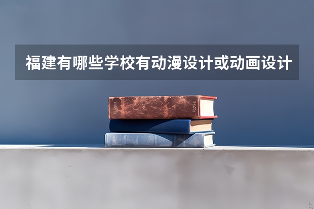 福建有哪些学校有动漫设计或动画设计专业