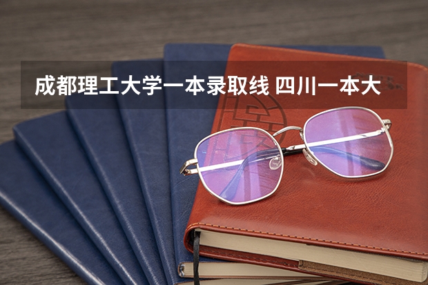 成都理工大学一本录取线 四川一本大学排名及分数线