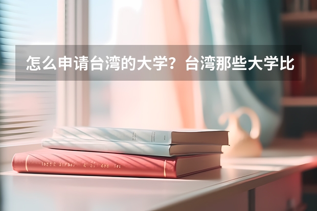 怎么申请台湾的大学？台湾那些大学比较好？