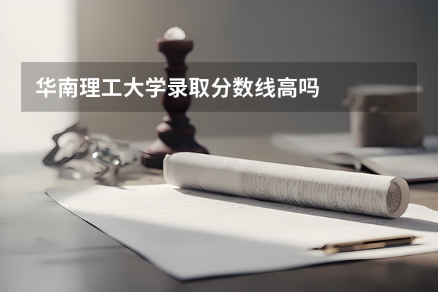 华南理工大学录取分数线高吗