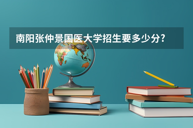 南阳张仲景国医大学招生要多少分?