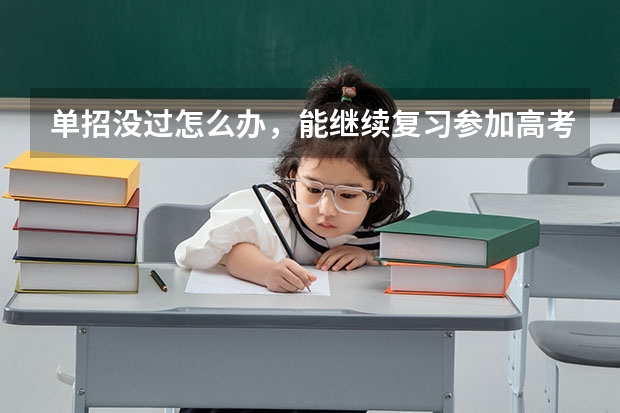单招没过怎么办，能继续复习参加高考吗？