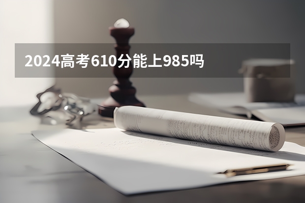 2024高考610分能上985吗