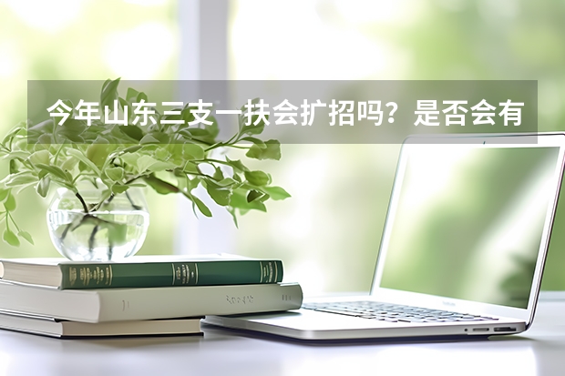 今年山东三支一扶会扩招吗？是否会有专科可以报考的岗位？