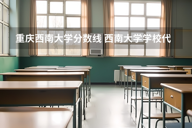 重庆西南大学分数线 西南大学学校代码和专业代码