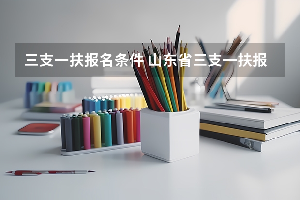 三支一扶报名条件 山东省三支一扶报考条件