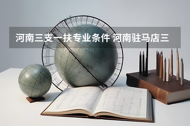 河南三支一扶专业条件 河南驻马店三支一扶报考条件