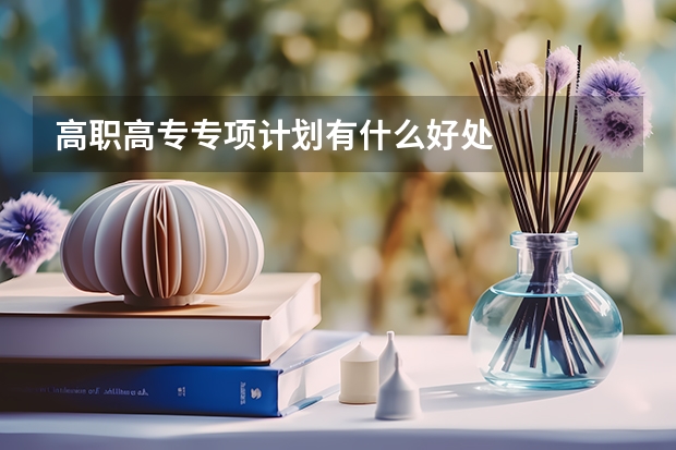 高职高专专项计划有什么好处