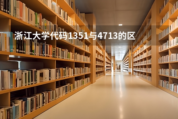 浙江大学代码1351与4713的区别 浙江大学院校代码及专业代码