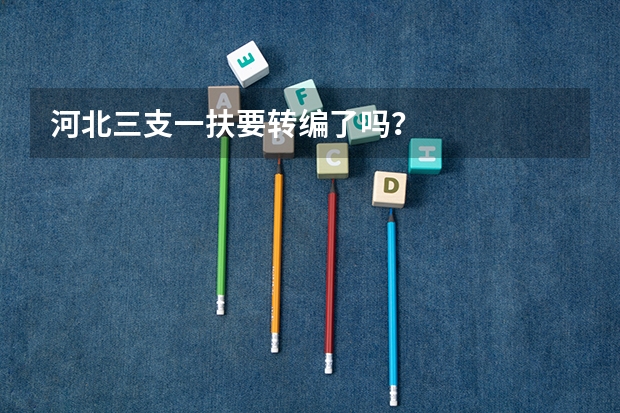 河北三支一扶要转编了吗？