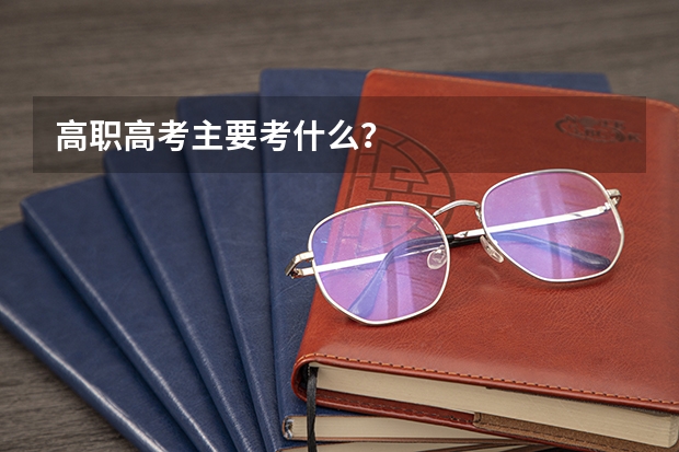 高职高考主要考什么？