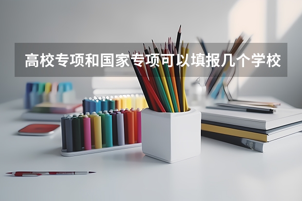 高校专项和国家专项可以填报几个学校吗？