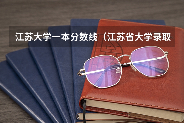 江苏大学一本分数线（江苏省大学录取分数线）