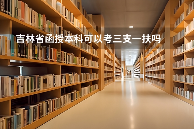 吉林省函授本科可以考三支一扶吗