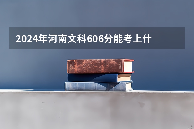 2024年河南文科606分能考上什么大学？