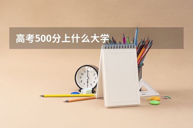高考500分上什么大学