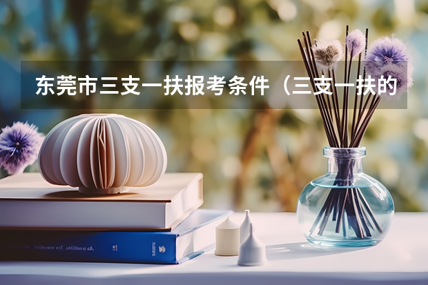 东莞市三支一扶报考条件（三支一扶的报考条件是？）