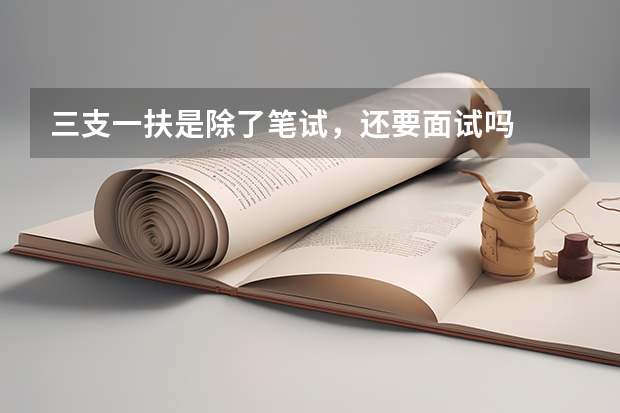 三支一扶是除了笔试，还要面试吗