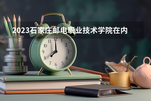 2023石家庄邮电职业技术学院在内蒙古高考专业招生计划人数