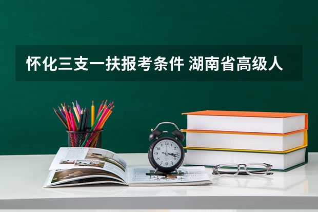 怀化三支一扶报考条件 湖南省高级人民法院招考报名