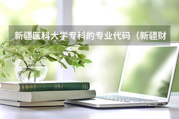 新疆医科大学专科的专业代码（新疆财经大学招生简章）